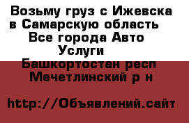 Возьму груз с Ижевска в Самарскую область. - Все города Авто » Услуги   . Башкортостан респ.,Мечетлинский р-н